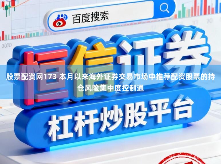 股票配资网173 本月以来海外证券交易市场中推荐配资股票的持仓风险集中度控制通