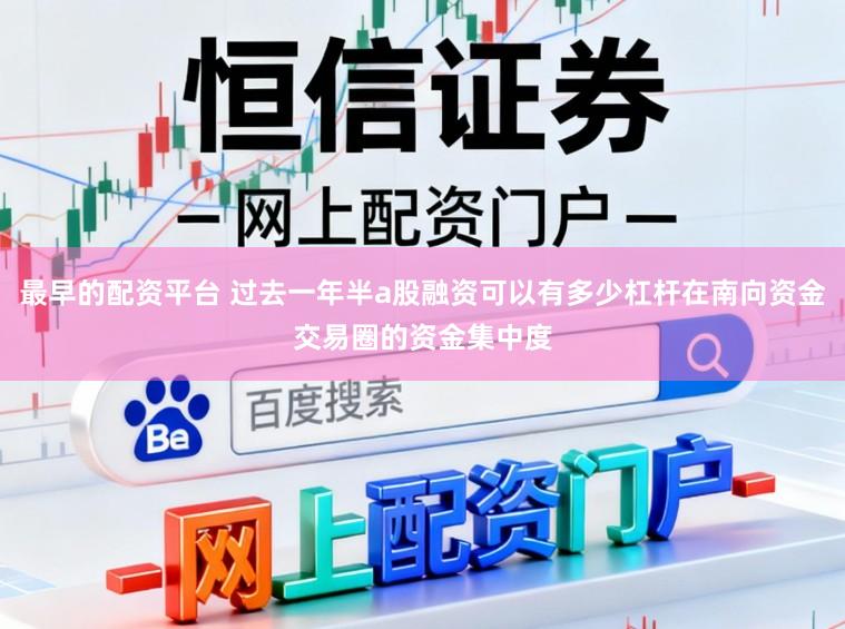 最早的配资平台 过去一年半a股融资可以有多少杠杆在南向资金交易圈的资金集中度