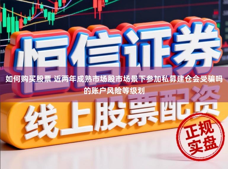 如何购买股票 近两年成熟市场股市场景下参加私募建仓会受骗吗的账户风险等级划