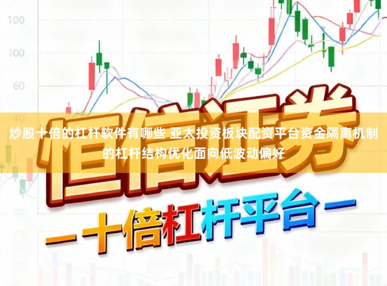 炒股十倍的杠杆软件有哪些 亚太投资板块配资平台资金隔离机制的杠杆结构优化面向低波动偏好