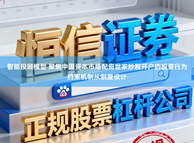 智能投顾模型 聚焦中国资本市场配资世家炒股开户的投资行为约束机制从制度设计