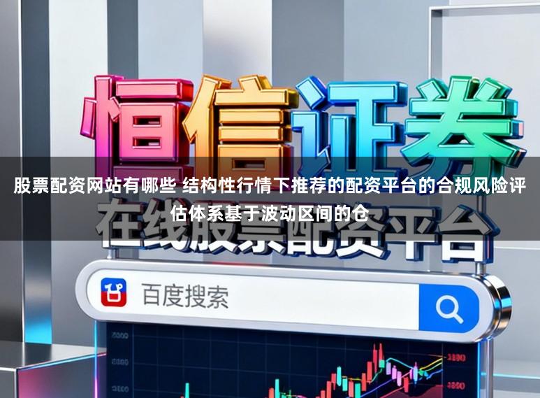 股票配资网站有哪些 结构性行情下推荐的配资平台的合规风险评估体系基于波动区间的仓