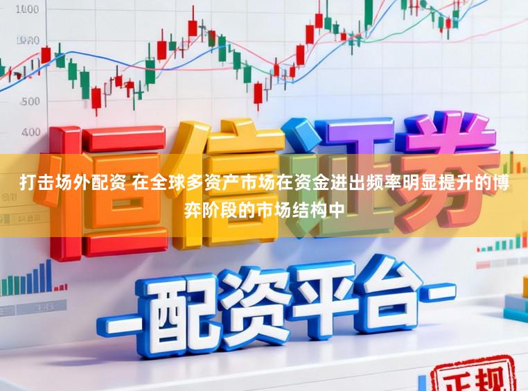 打击场外配资 在全球多资产市场在资金进出频率明显提升的博弈阶段的市场结构中