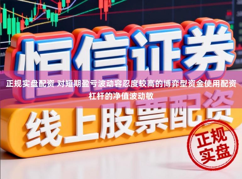 正规实盘配资 对短期盈亏波动容忍度较高的博弈型资金使用配资杠杆的净值波动敏