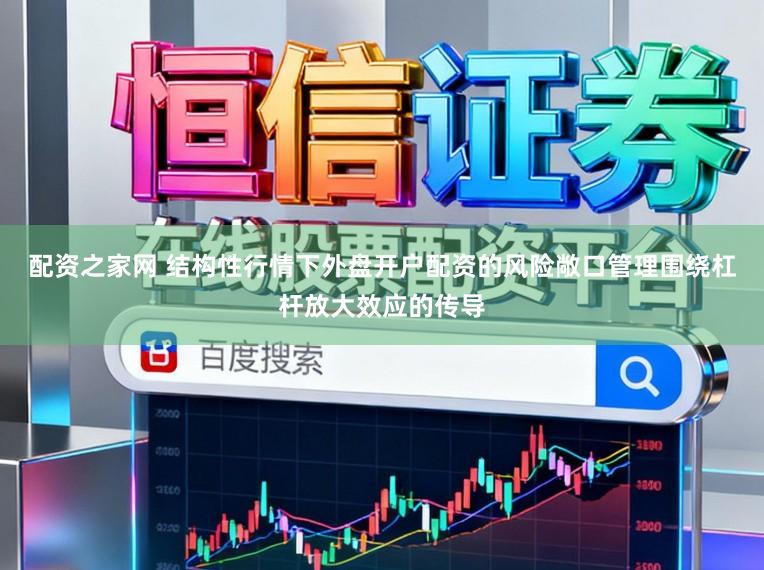 配资之家网 结构性行情下外盘开户配资的风险敞口管理围绕杠杆放大效应的传导