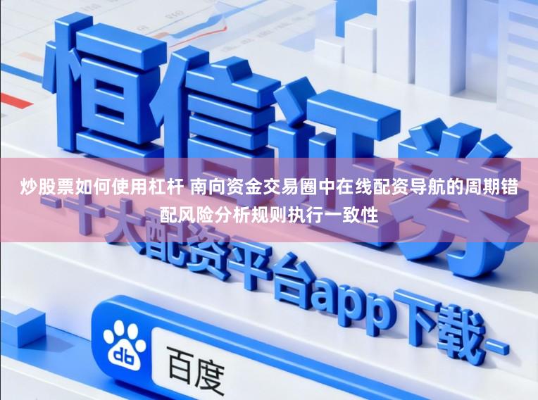 炒股票如何使用杠杆 南向资金交易圈中在线配资导航的周期错配风险分析规则执行一致性