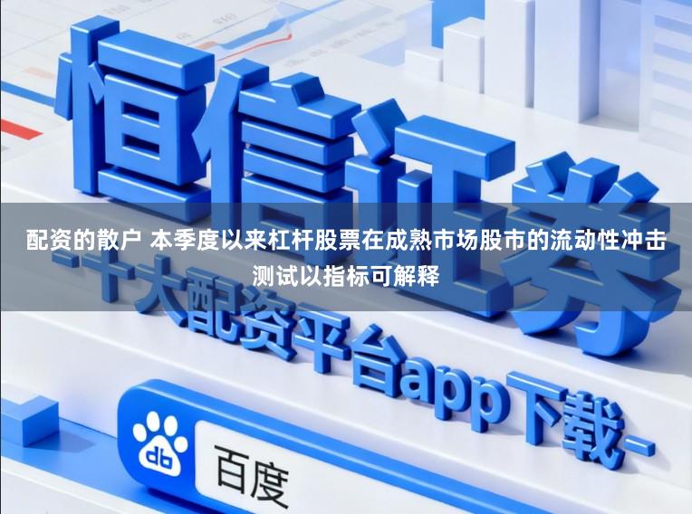 配资的散户 本季度以来杠杆股票在成熟市场股市的流动性冲击测试以指标可解释