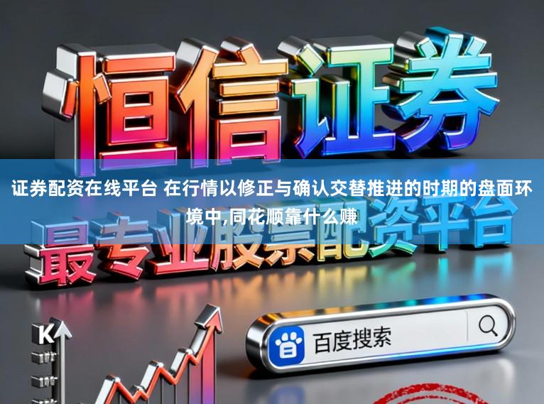 证券配资在线平台 在行情以修正与确认交替推进的时期的盘面环境中,同花顺靠什么赚