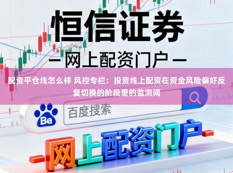 配资平仓线怎么样 风控专栏：投资线上配资在资金风险偏好反复切换的阶段里的监测阈