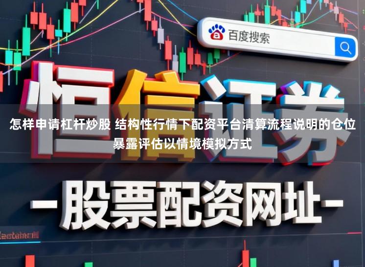 怎样申请杠杆炒股 结构性行情下配资平台清算流程说明的仓位暴露评估以情境模拟方式