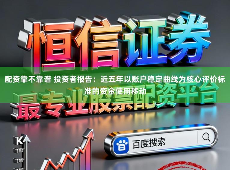 配资靠不靠谱 投资者报告：近五年以账户稳定曲线为核心评价标准的资金使用移动