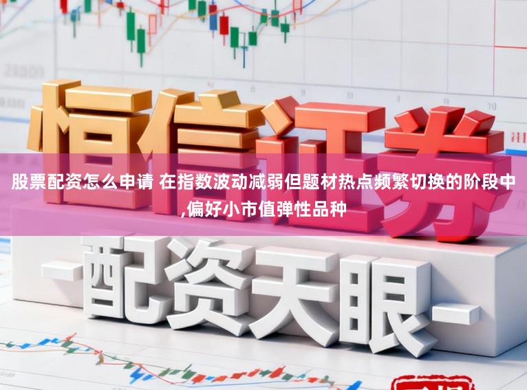 股票配资怎么申请 在指数波动减弱但题材热点频繁切换的阶段中,偏好小市值弹性品种