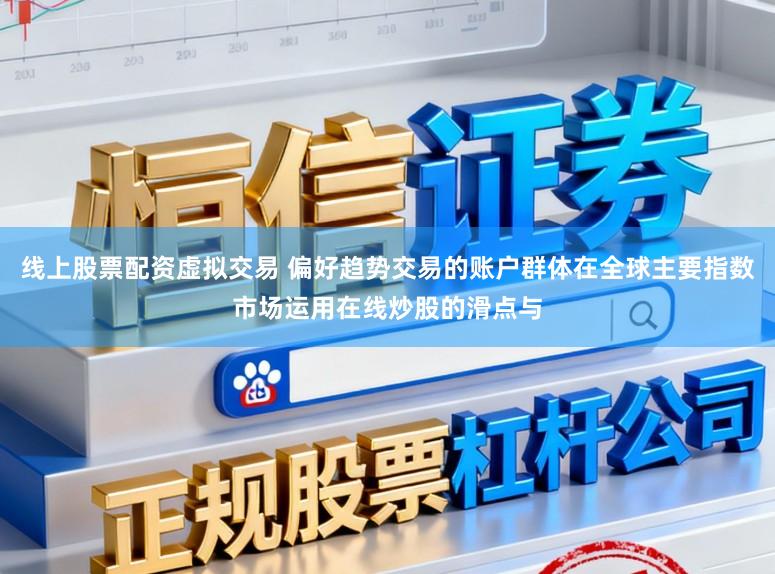 线上股票配资虚拟交易 偏好趋势交易的账户群体在全球主要指数市场运用在线炒股的滑点与