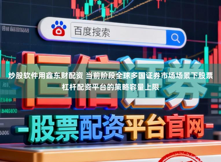 炒股软件用鑫东财配资 当前阶段全球多国证券市场场景下股票杠杆配资平台的策略容量上限