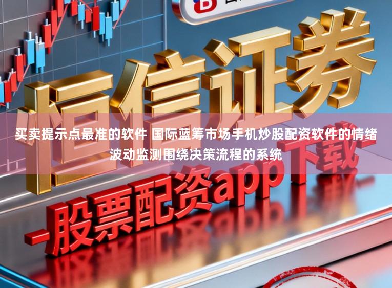 买卖提示点最准的软件 国际蓝筹市场手机炒股配资软件的情绪波动监测围绕决策流程的系统