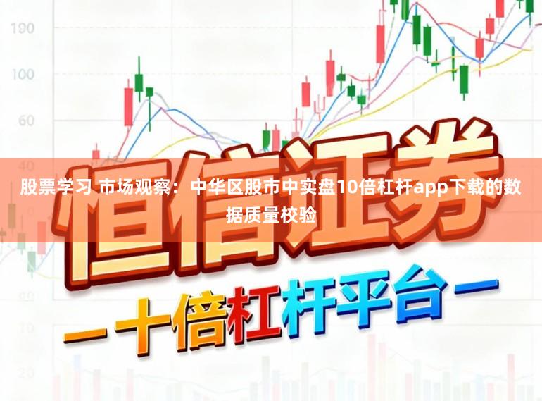 股票学习 市场观察：中华区股市中实盘10倍杠杆app下载的数据质量校验