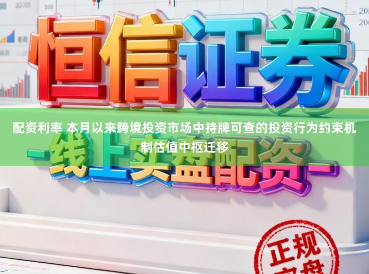 配资利率 本月以来跨境投资市场中持牌可查的投资行为约束机制估值中枢迁移
