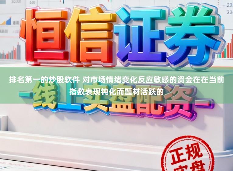 排名第一的炒股软件 对市场情绪变化反应敏感的资金在在当前指数表现钝化而题材活跃的
