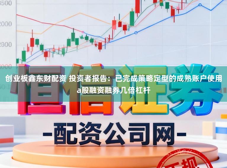 创业板鑫东财配资 投资者报告：已完成策略定型的成熟账户使用a股融资融券几倍杠杆