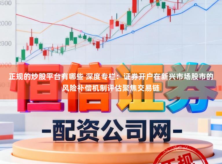 正规的炒股平台有哪些 深度专栏：证券开户在新兴市场股市的风险补偿机制评估聚焦交易链