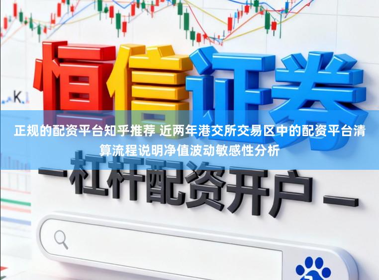正规的配资平台知乎推荐 近两年港交所交易区中的配资平台清算流程说明净值波动敏感性分析