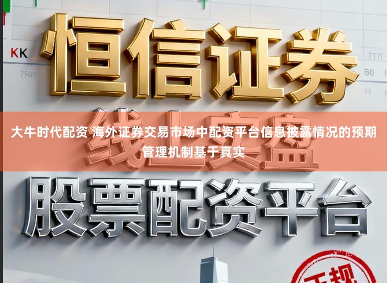 大牛时代配资 海外证券交易市场中配资平台信息披露情况的预期管理机制基于真实
