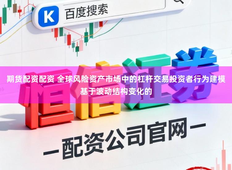 期货配资配资 全球风险资产市场中的杠杆交易投资者行为建模基于波动结构变化的