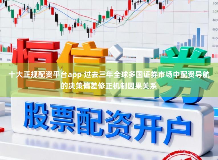 十大正规配资平台app 过去三年全球多国证券市场中配资导航的决策偏差修正机制因果关系