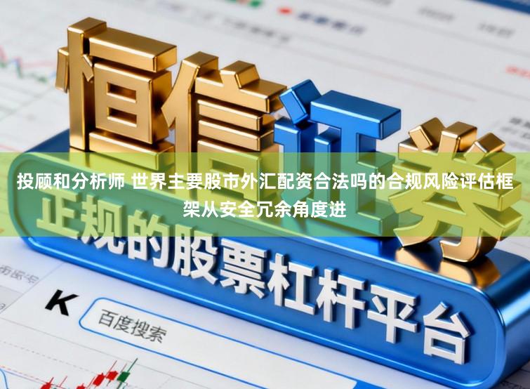 投顾和分析师 世界主要股市外汇配资合法吗的合规风险评估框架从安全冗余角度进