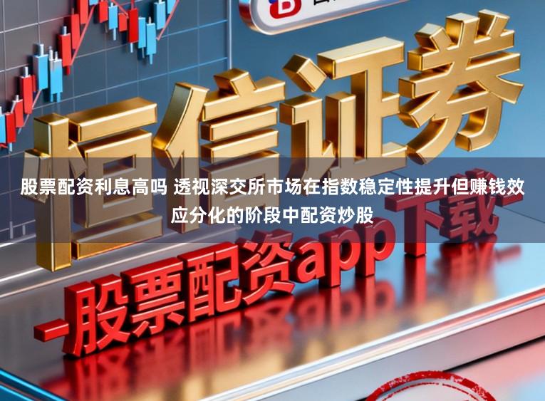 股票配资利息高吗 透视深交所市场在指数稳定性提升但赚钱效应分化的阶段中配资炒股