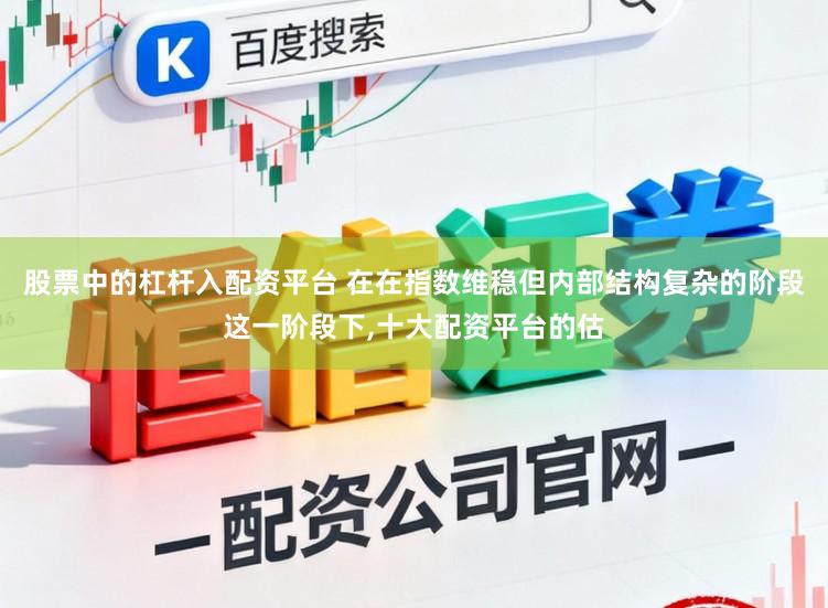 股票中的杠杆入配资平台 在在指数维稳但内部结构复杂的阶段这一阶段下,十大配资平台的估