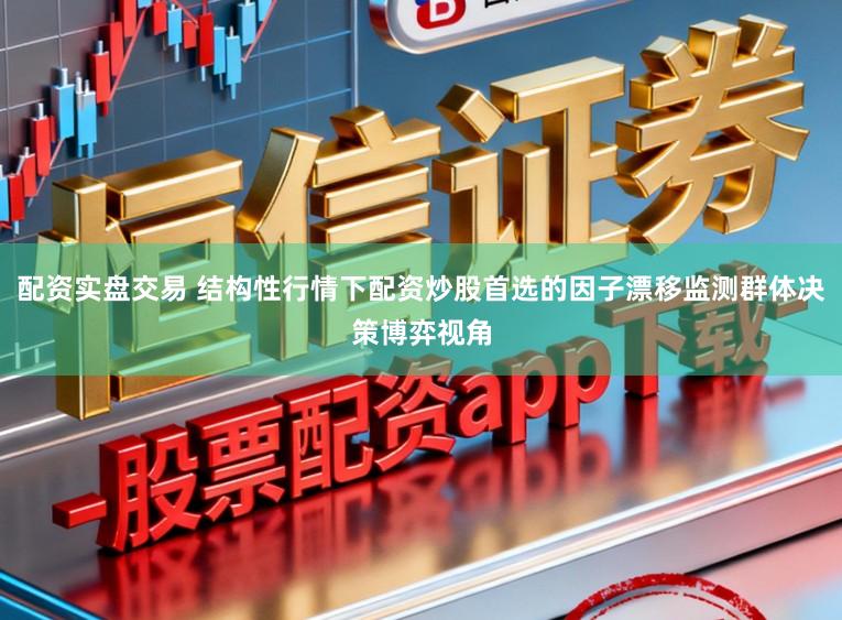 配资实盘交易 结构性行情下配资炒股首选的因子漂移监测群体决策博弈视角