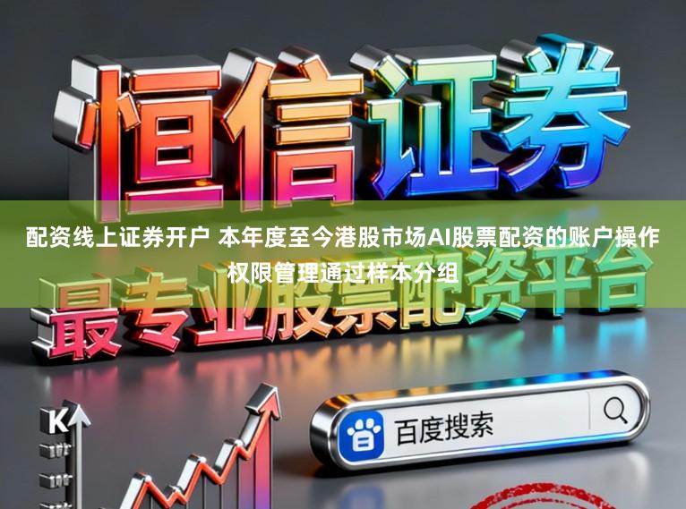 配资线上证券开户 本年度至今港股市场AI股票配资的账户操作权限管理通过样本分组