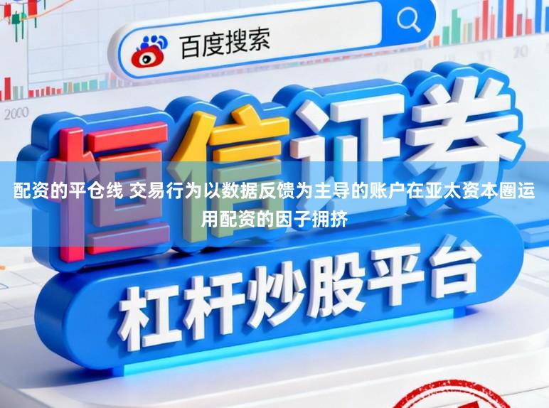 配资的平仓线 交易行为以数据反馈为主导的账户在亚太资本圈运用配资的因子拥挤