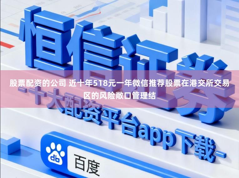 股票配资的公司 近十年518元一年微信推荐股票在港交所交易区的风险敞口管理结