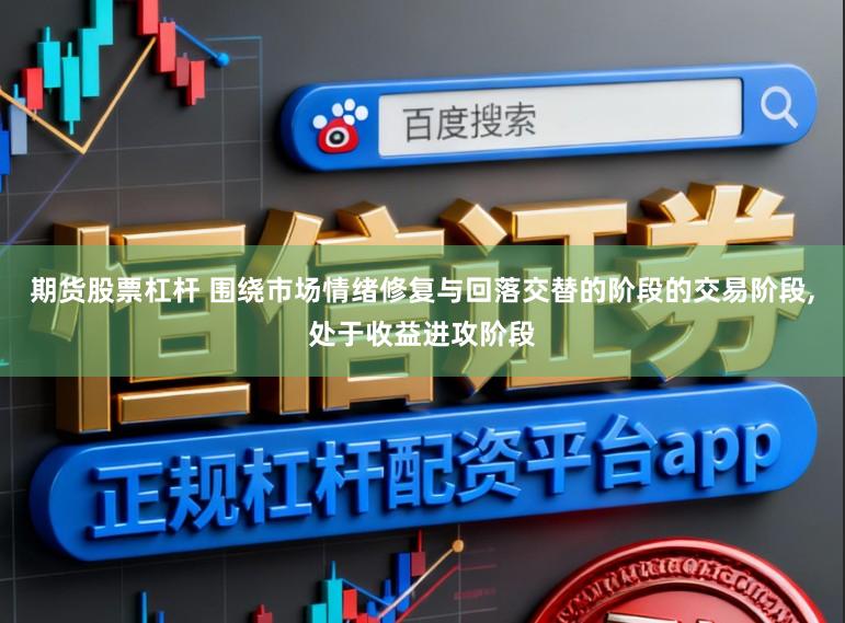期货股票杠杆 围绕市场情绪修复与回落交替的阶段的交易阶段,处于收益进攻阶段
