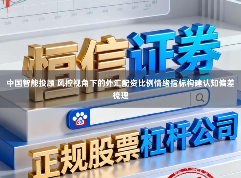 中国智能投顾 风控视角下的外汇配资比例情绪指标构建认知偏差梳理