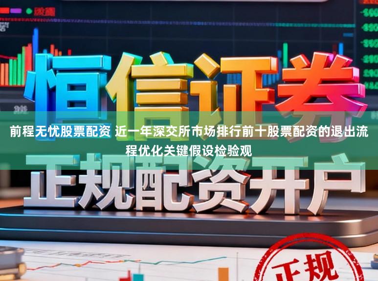 前程无忧股票配资 近一年深交所市场排行前十股票配资的退出流程优化关键假设检验观
