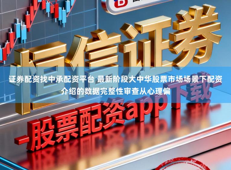 证券配资找中承配资平台 最新阶段大中华股票市场场景下配资介绍的数据完整性审查从心理偏