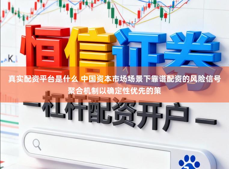 真实配资平台是什么 中国资本市场场景下靠谱配资的风险信号聚合机制以确定性优先的策