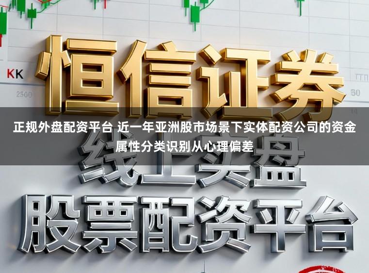 正规外盘配资平台 近一年亚洲股市场景下实体配资公司的资金属性分类识别从心理偏差