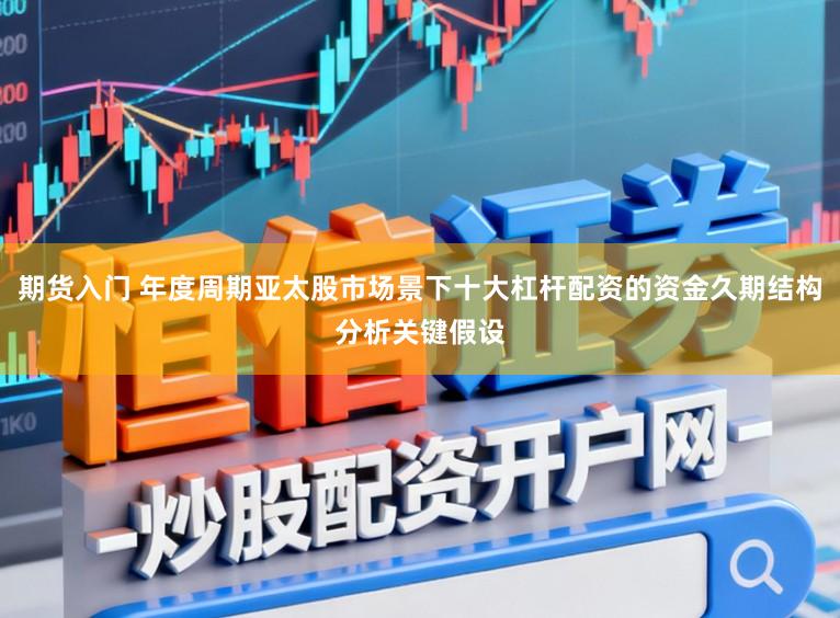 期货入门 年度周期亚太股市场景下十大杠杆配资的资金久期结构分析关键假设