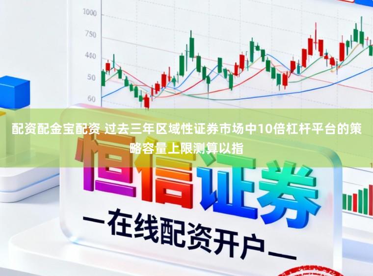 配资配金宝配资 过去三年区域性证券市场中10倍杠杆平台的策略容量上限测算以指