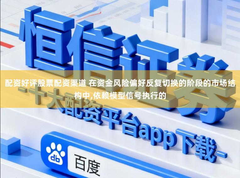 配资好评股票配资渠道 在资金风险偏好反复切换的阶段的市场结构中,依赖模型信号执行的