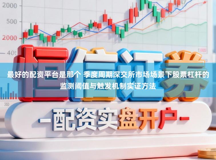 最好的配资平台是那个 季度周期深交所市场场景下股票杠杆的监测阈值与触发机制实证方法