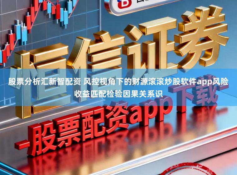 股票分析汇新智配资 风控视角下的财源滚滚炒股软件app风险收益匹配检验因果关系识