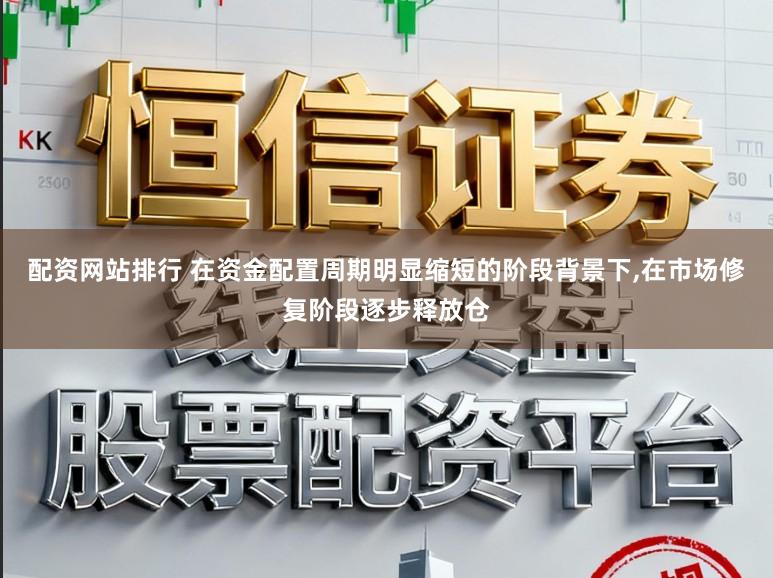 配资网站排行 在资金配置周期明显缩短的阶段背景下,在市场修复阶段逐步释放仓