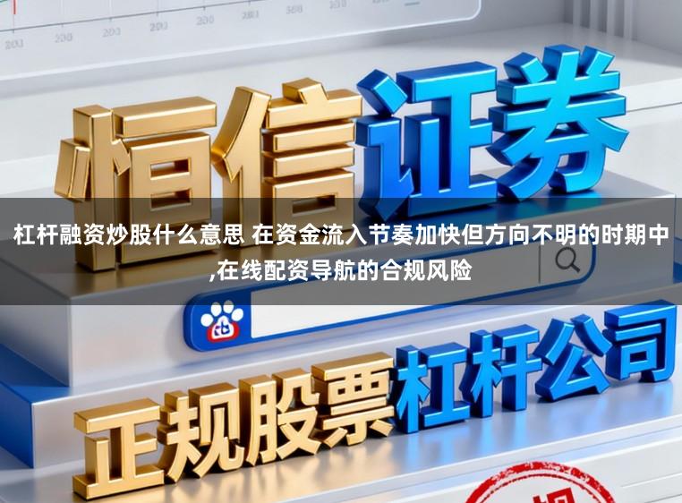 杠杆融资炒股什么意思 在资金流入节奏加快但方向不明的时期中,在线配资导航的合规风险