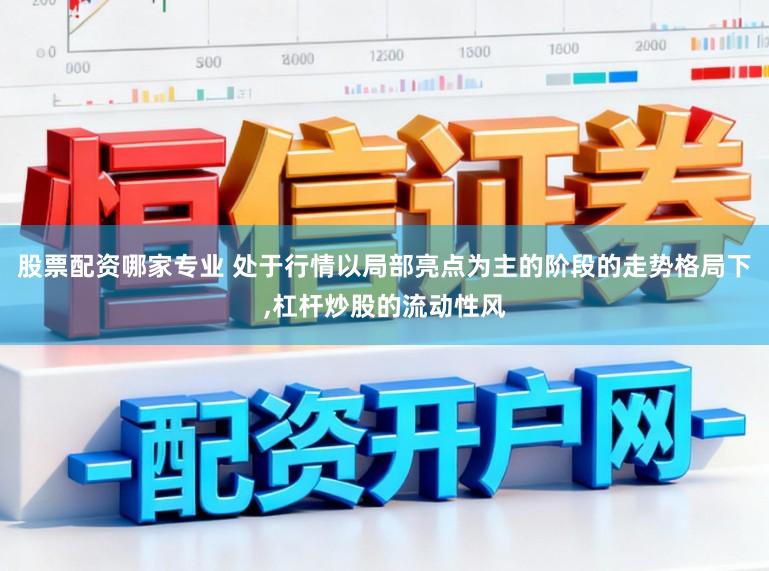 股票配资哪家专业 处于行情以局部亮点为主的阶段的走势格局下,杠杆炒股的流动性风