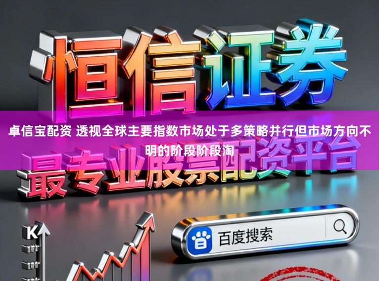 卓信宝配资 透视全球主要指数市场处于多策略并行但市场方向不明的阶段阶段淘